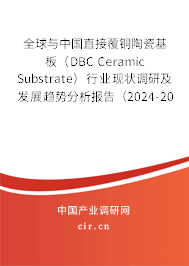 全球與中國(guó)直接覆銅陶瓷基板(DBC Ceramic Substrate)行業(yè)現(xiàn)狀調(diào)研及發(fā)展趨勢(shì)分析報(bào)告(2024-2030年) 全球與中國(guó)直接覆銅陶瓷基板(DBC Ceramic Substrate)行業(yè)現(xiàn)狀調(diào)研及發(fā)展趨勢(shì)分析報(bào)告(2024-2030年)