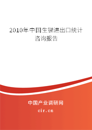 2010年中國生銻進(jìn)出口統(tǒng)計(jì)咨詢報告