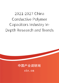 2021-2027 China Conductive Polymer Capacitors Industry In-Depth Research and Trends Report 2021-2027 China Conductive Polymer Capacitors Industry In-Depth Research and Trends Report