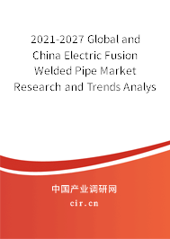 2021-2027 Global and China Electric Fusion Welded Pipe Market Research and Trends Analysis Report 2021-2027 Global and China Electric Fusion Welded Pipe Market Research and Trends Analysis Report