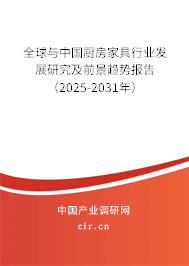 全球與中國廚房家具行業(yè)發(fā)展研究及前景趨勢報告(2025-2031年) 全球與中國廚房家具行業(yè)發(fā)展研究及前景趨勢報告(2025-2031年)