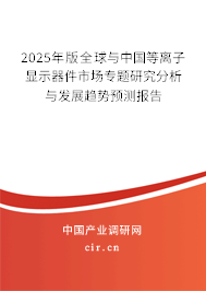 2025年版全球與中國等離子顯示器件市場專題研究分析與發(fā)展趨勢預(yù)測報告 2025年版全球與中國等離子顯示器件市場專題研究分析與發(fā)展趨勢預(yù)測報告