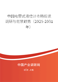 中國電容式液位計市場現(xiàn)狀調(diào)研與前景趨勢(2025-2031年) 中國電容式液位計市場現(xiàn)狀調(diào)研與前景趨勢(2025-2031年)