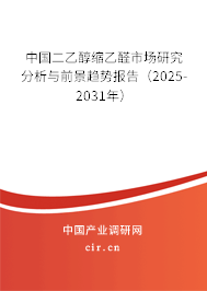 中國二乙醇縮乙醛市場研究分析與前景趨勢報告（2025-2031年）