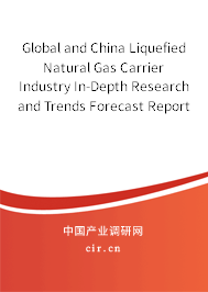Global and China Liquefied Natural Gas Carrier Industry In-Depth Research and Trends Forecast Report 2022-2027 Global and China Liquefied Natural Gas Carrier Industry In-Depth Research and Trends Forecast Report 2022-2027