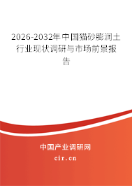 2026-2032年中國貓砂膨潤土行業(yè)現(xiàn)狀調(diào)研與市場前景報告