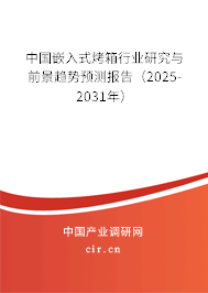 中國嵌入式烤箱行業(yè)研究與前景趨勢預(yù)測報(bào)告(2025-2031年) 中國嵌入式烤箱行業(yè)研究與前景趨勢預(yù)測報(bào)告(2025-2031年)