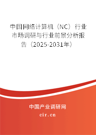 中國網(wǎng)絡計算機(NC)行業(yè)市場調研與行業(yè)前景分析報告(2025-2031年) 中國網(wǎng)絡計算機(NC)行業(yè)市場調研與行業(yè)前景分析報告(2025-2031年)