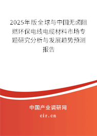 2025年版全球與中國無鹵阻燃環(huán)保電線電纜材料市場專題研究分析與發(fā)展趨勢預(yù)測報告