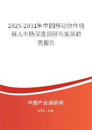 2025-2031年中國(guó)移動(dòng)協(xié)作機(jī)器人市場(chǎng)深度調(diào)研與發(fā)展趨勢(shì)報(bào)告
