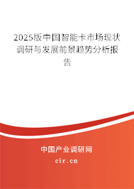 2025版中國智能卡市場現(xiàn)狀調(diào)研與發(fā)展前景趨勢分析報告 2025版中國智能卡市場現(xiàn)狀調(diào)研與發(fā)展前景趨勢分析報告