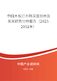 中國木板燈市場深度剖析及發(fā)展趨勢分析報(bào)告(2025-2031年) 中國木板燈市場深度剖析及發(fā)展趨勢分析報(bào)告(2025-2031年)
