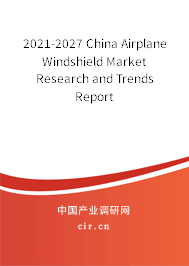 2021-2027 China Airplane Windshield Market Research and Trends Report