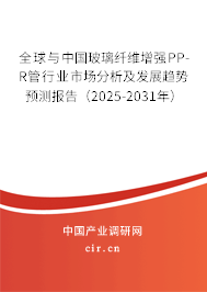 全球與中國玻璃纖維增強PP-R管行業(yè)市場分析及發(fā)展趨勢預測報告(2025-2031年) 全球與中國玻璃纖維增強PP-R管行業(yè)市場分析及發(fā)展趨勢預測報告(2025-2031年)