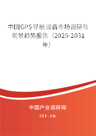 中國GPS導(dǎo)航設(shè)備市場調(diào)研與前景趨勢報告(2025-2031年) 中國GPS導(dǎo)航設(shè)備市場調(diào)研與前景趨勢報告(2025-2031年)