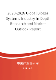 2020-2026 Global Biogas Systems Industry In-Depth Research and Market Outlook Report 2020-2026 Global Biogas Systems Industry In-Depth Research and Market Outlook Report