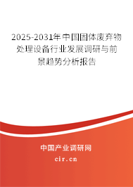 2025-2031年中國固體廢棄物處理設備行業(yè)發(fā)展調研與前景趨勢分析報告
