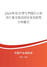 2025年版全球與中國滅火裝置行業(yè)深度調(diào)研及發(fā)展趨勢分析報告 2025年版全球與中國滅火裝置行業(yè)深度調(diào)研及發(fā)展趨勢分析報告