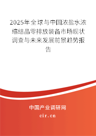 2025年全球與中國濃鹽水濃縮結晶零排放裝備市場現狀調查與未來發(fā)展前景趨勢報告 2025年全球與中國濃鹽水濃縮結晶零排放裝備市場現狀調查與未來發(fā)展前景趨勢報告