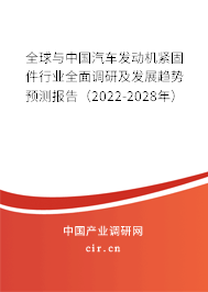 全球與中國汽車發(fā)動(dòng)機(jī)緊固件行業(yè)全面調(diào)研及發(fā)展趨勢預(yù)測報(bào)告（2022-2028年）