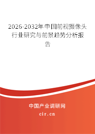 2026-2032年中國前視攝像頭行業(yè)研究與前景趨勢分析報告