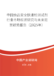 中國食品安全快速檢測試劑行業(yè)市場現(xiàn)狀研究與未來前景趨勢報告(2025年) 中國食品安全快速檢測試劑行業(yè)市場現(xiàn)狀研究與未來前景趨勢報告(2025年)