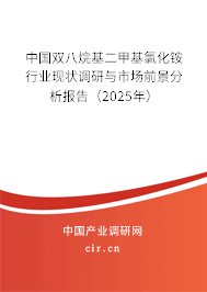 中國雙八烷基二甲基氯化銨行業(yè)現(xiàn)狀調(diào)研與市場前景分析報告(2025年) 中國雙八烷基二甲基氯化銨行業(yè)現(xiàn)狀調(diào)研與市場前景分析報告(2025年)