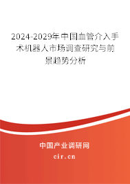 2024-2029年中國(guó)血管介入手術(shù)機(jī)器人市場(chǎng)調(diào)查研究與前景趨勢(shì)分析