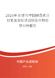 2025年全球與中國胰島素注射筆發(fā)展現(xiàn)狀調(diào)研及市場前景分析報告 2025年全球與中國胰島素注射筆發(fā)展現(xiàn)狀調(diào)研及市場前景分析報告
