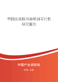 中國金屬探測器項目可行性研究報告 中國金屬探測器項目可行性研究報告