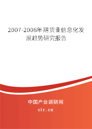 2007-2008年期貨業(yè)信息化發(fā)展趨勢(shì)研究報(bào)告 2007-2008年期貨業(yè)信息化發(fā)展趨勢(shì)研究報(bào)告