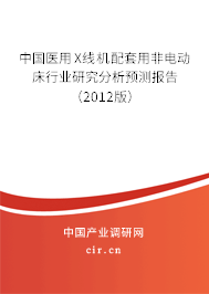 中國(guó)醫(yī)用X線機(jī)配套用非電動(dòng)床行業(yè)研究分析預(yù)測(cè)報(bào)告（2012版）