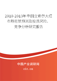 2010-2013年中國立索爾大紅市場前景預測及投資風險、競爭分析研究報告
