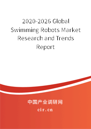 2020-2026 Global Swimming Robots Market Research and Trends Report 2020-2026 Global Swimming Robots Market Research and Trends Report