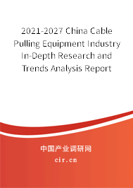 2021-2027 China Cable Pulling Equipment Industry In-Depth Research and Trends Analysis Report 2021-2027 China Cable Pulling Equipment Industry In-Depth Research and Trends Analysis Report