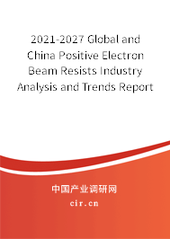 2021-2027 Global and China Positive Electron Beam Resists Industry Analysis and Trends Report 2021-2027 Global and China Positive Electron Beam Resists Industry Analysis and Trends Report