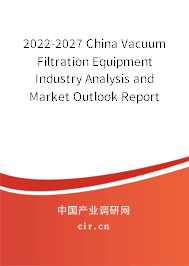 2022-2027 China Vacuum Filtration Equipment Industry Analysis and Market Outlook Report 2022-2027 China Vacuum Filtration Equipment Industry Analysis and Market Outlook Report