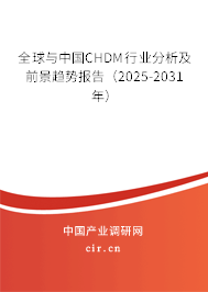 全球與中國CHDM行業(yè)分析及前景趨勢報告（2025-2031年）