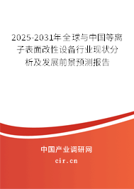 2025-2031年全球與中國等離子表面改性設(shè)備行業(yè)現(xiàn)狀分析及發(fā)展前景預(yù)測報(bào)告 2025-2031年全球與中國等離子表面改性設(shè)備行業(yè)現(xiàn)狀分析及發(fā)展前景預(yù)測報(bào)告