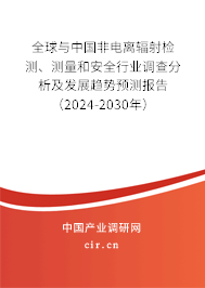 全球與中國(guó)非電離輻射檢測(cè)、測(cè)量和安全行業(yè)調(diào)查分析及發(fā)展趨勢(shì)預(yù)測(cè)報(bào)告（2024-2030年）