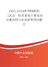 2025-2031年中國覆銅(DCB)陶瓷基板行業(yè)發(fā)展全面調(diào)研與未來趨勢預(yù)測報(bào)告 2025-2031年中國覆銅(DCB)陶瓷基板行業(yè)發(fā)展全面調(diào)研與未來趨勢預(yù)測報(bào)告