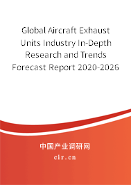 Global Aircraft Exhaust Units Industry In-Depth Research and Trends Forecast Report 2020-2026 Global Aircraft Exhaust Units Industry In-Depth Research and Trends Forecast Report 2020-2026