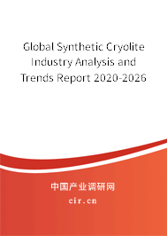 Global Synthetic Cryolite Industry Analysis and Trends Report 2020-2026 Global Synthetic Cryolite Industry Analysis and Trends Report 2020-2026