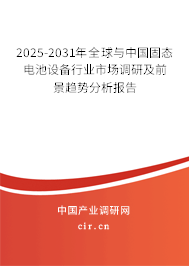 2025-2031年全球與中國(guó)固態(tài)電池設(shè)備行業(yè)市場(chǎng)調(diào)研及前景趨勢(shì)分析報(bào)告