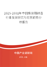 2025-2031年中國集裝箱制造行業(yè)發(fā)展研究與前景趨勢分析報告