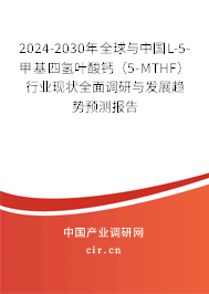 2024-2030年全球與中國L-5-甲基四氫葉酸鈣(5-MTHF)行業(yè)現(xiàn)狀全面調研與發(fā)展趨勢預測報告 2024-2030年全球與中國L-5-甲基四氫葉酸鈣(5-MTHF)行業(yè)現(xiàn)狀全面調研與發(fā)展趨勢預測報告