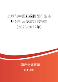 全球與中國胚胎模型行業(yè)市場分析及發(fā)展趨勢報告(2026-2032年) 全球與中國胚胎模型行業(yè)市場分析及發(fā)展趨勢報告(2026-2032年)