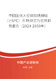 中國氫化大豆磷脂酰膽堿（HSPC）市場研究與前景趨勢報告（2024-2030年）