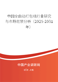 中國全自動打包機行業(yè)研究與市場前景分析(2025-2031年) 中國全自動打包機行業(yè)研究與市場前景分析(2025-2031年)