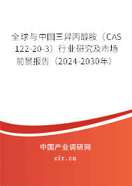 全球與中國三異丙醇胺(CAS 122-20-3)行業(yè)研究及市場前景報(bào)告(2024-2030年) 全球與中國三異丙醇胺(CAS 122-20-3)行業(yè)研究及市場前景報(bào)告(2024-2030年)